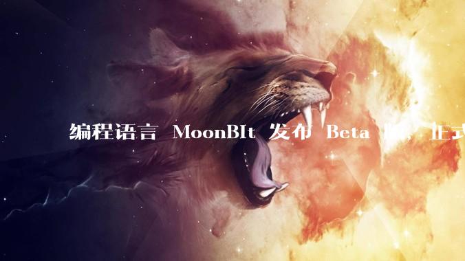 编程语言 MoonBit 发布 Beta 版，正式进入企业场景应用，会带来哪些影响？
