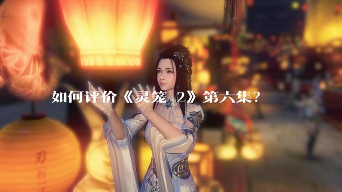 如何评价《灵笼 2》第六集？