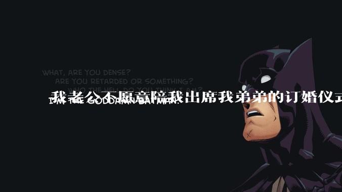 我老公不愿意陪我出席我弟弟的订婚仪式，我应该怎么办？