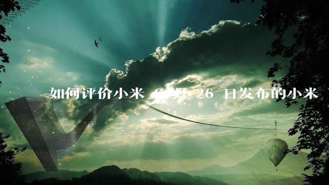 如何评价小米 6 月 26 日发布的小米 YU7、MIX Flip2、REDMI K80 至尊版？