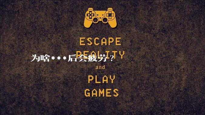 为啥***后会疲劳?