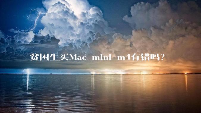 贫困生买Mac mini m4有错吗？