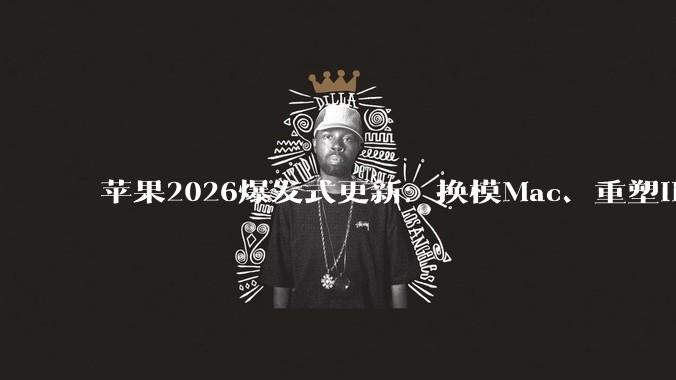苹果2026爆发式更新：换模Mac、重塑iPhone形态，为下一个十年铺路？_Pro_芯片_Studio
