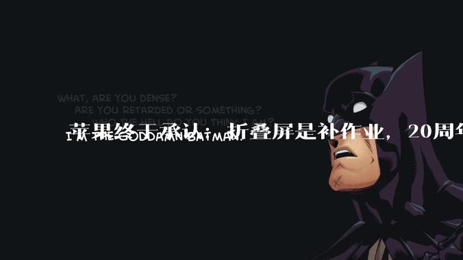 苹果终于承认：折叠屏是补作业，20周年版才是真正杀招_iPhone_FaceID_科技