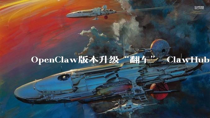 OpenClaw版本升级“翻车”_ClawHub_问题_用户