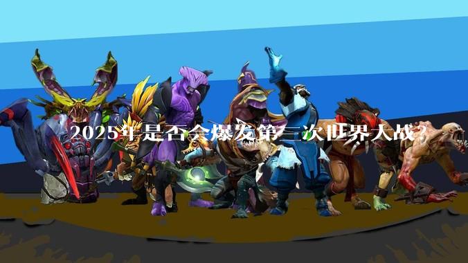 2025年是否会爆发第三次世界大战？