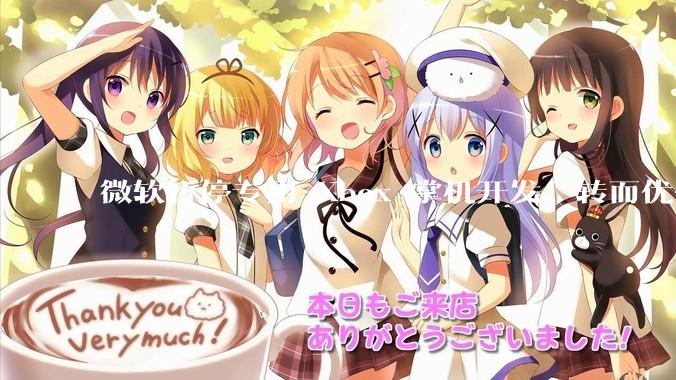 微软暂停专用 Xbox 掌机开发，转而优化 Windows 11 的掌机游戏体验，这背后原因有哪些？