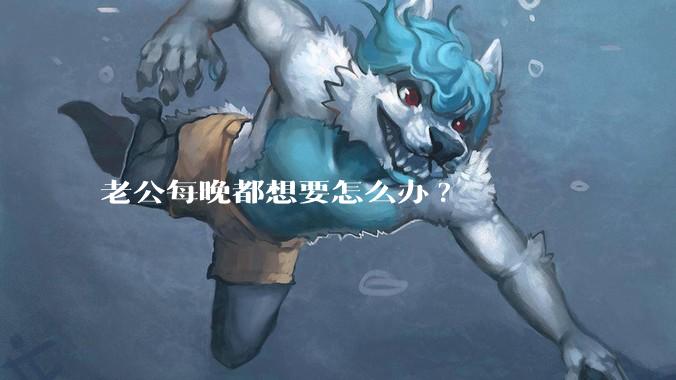 老公每晚都想要怎么办?