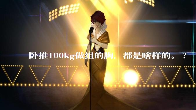 卧推100kg做组的胸，都是啥样的。?