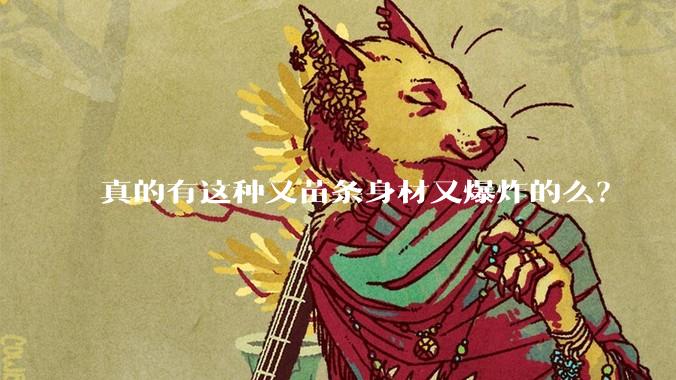 真的有这种又苗条身材又爆炸的么？