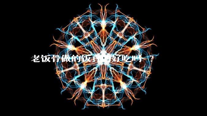 老饭骨做的饭真的好吃吗 ?