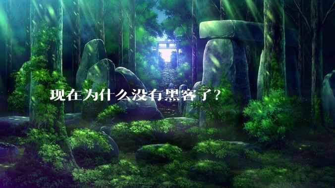 现在为什么没有黑客了？