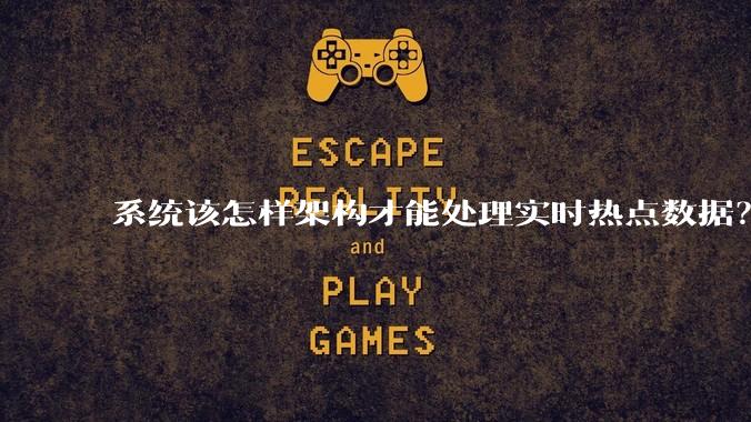 系统该怎样架构才能处理实时热点数据？