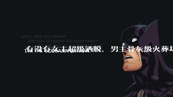 有没有女主超级洒脱，男主骨灰级火葬场的***推荐？
