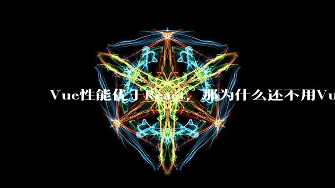 Vue性能优于React，那为什么还不用Vue？