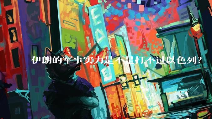 伊朗的军事实力是不是打不过以色列？