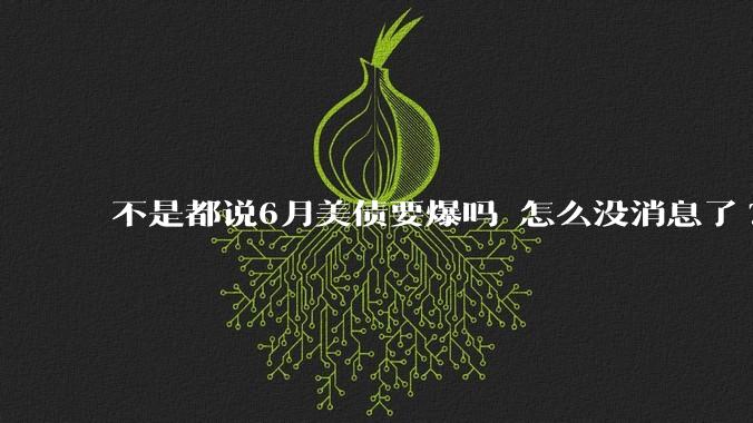不是都说6月美债要爆吗 怎么没消息了?
