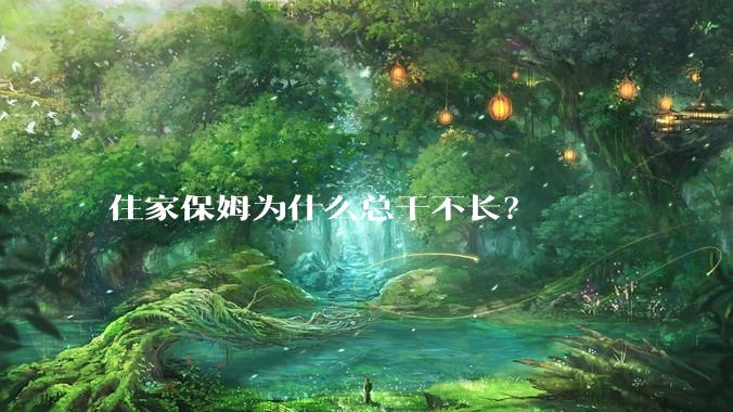 住家保姆为什么总干不长？
