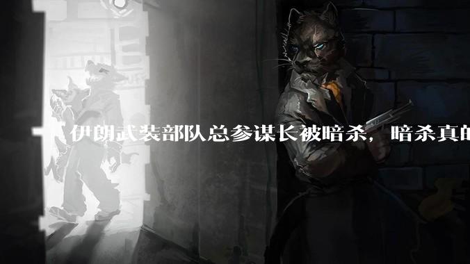 伊朗武装部队总参谋长被暗杀，暗杀真的有用吗？