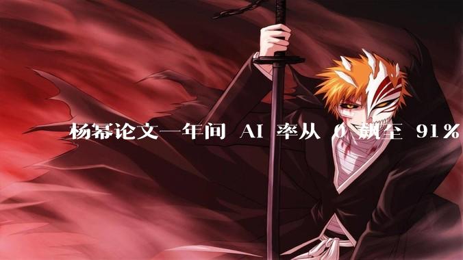 杨幂论文一年间 AI 率从 0 飙至 91%，为什么会这样？AI 查重到底有没有统一标准？