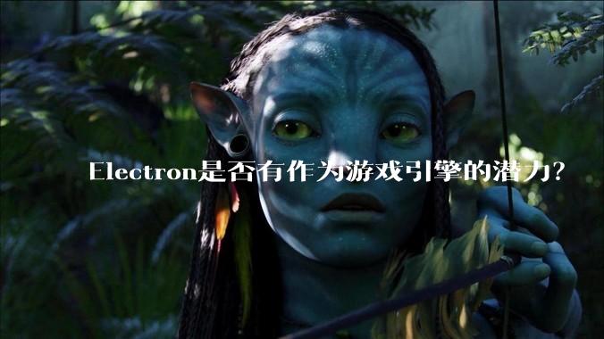 Electron是否有作为游戏引擎的潜力？