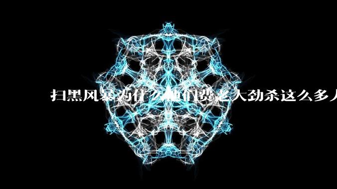 扫黑风暴为什么他们费老大劲杀这么多人不如直接把督导组干掉？