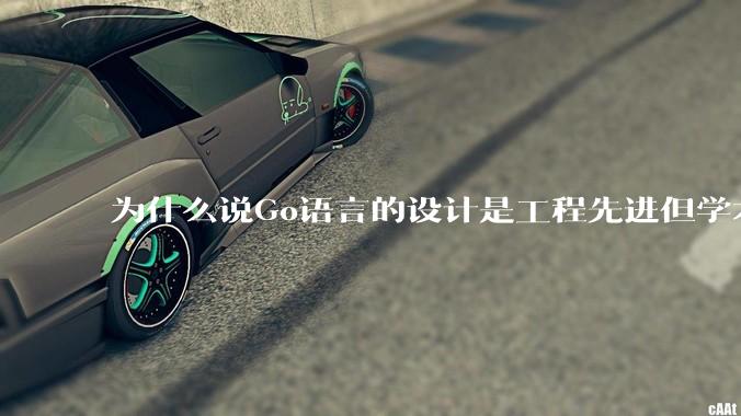 为什么说Go语言的设计是工程先进但学术落后?