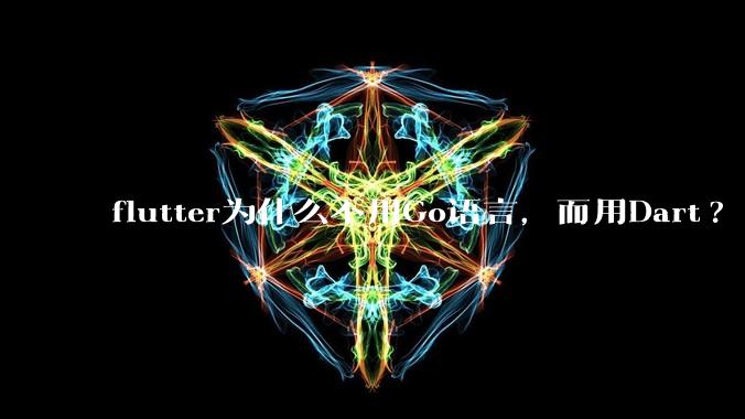 flutter为什么不用Go语言，而用Dart?