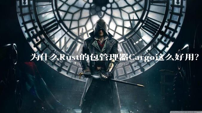 为什么Rust的包管理器Cargo这么好用？