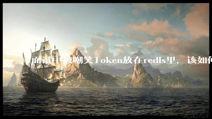 面试中被嘲笑Token放在redis里，该如何应对这种情况呢？